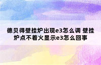 德贝得壁挂炉出现e3怎么调 壁挂炉点不着火显示e3怎么回事